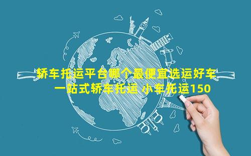 轿车托运平台哪个最便宜选运好车一站式轿车托运 小车托运1500公里费用